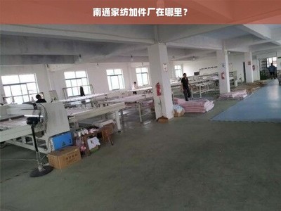 南通家纺加件厂分布与产业集群概览